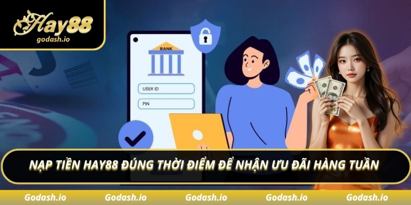 Nạp tiền Hay88 đúng thời điểm để nhận ưu đãi hàng tuần