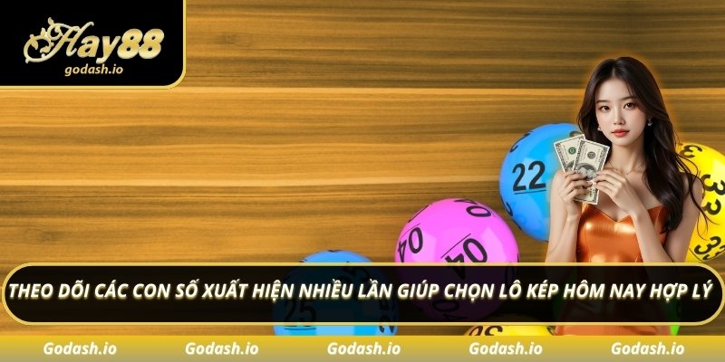 Theo dõi các con số xuất hiện nhiều lần giúp chọn lô kép hôm nay hợp lý