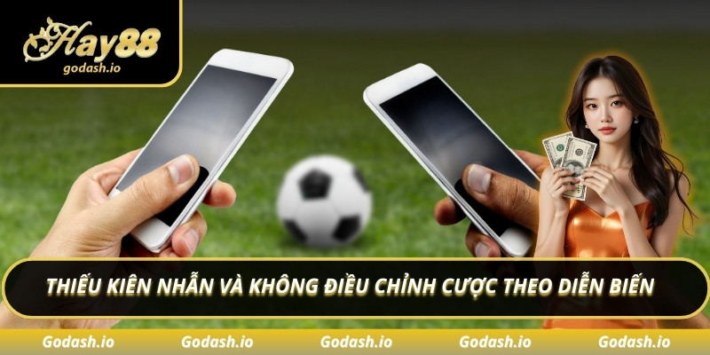 Thiếu kiên nhẫn và không điều chỉnh cược theo diễn biến 